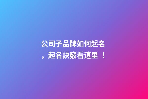 公司子品牌如何起名，起名訣竅看這里！